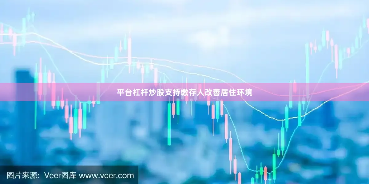 平台杠杆炒股支持缴存人改善居住环境