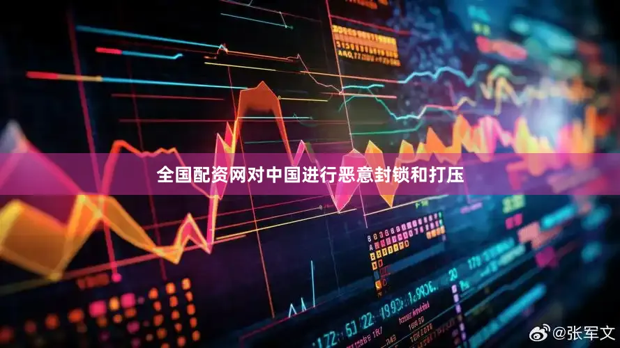 全国配资网对中国进行恶意封锁和打压