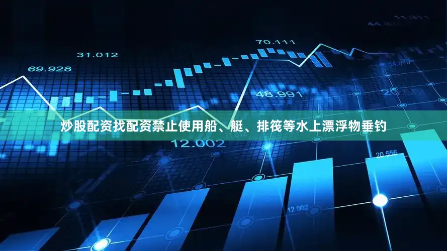 炒股配资找配资禁止使用船、艇、排筏等水上漂浮物垂钓