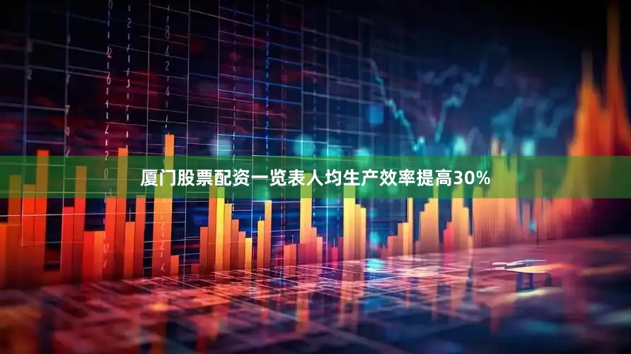 厦门股票配资一览表人均生产效率提高30%