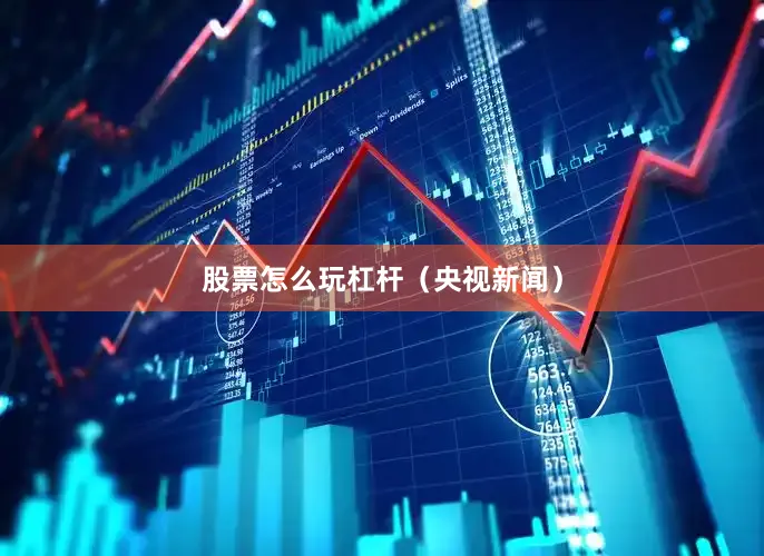 股票怎么玩杠杆（央视新闻）