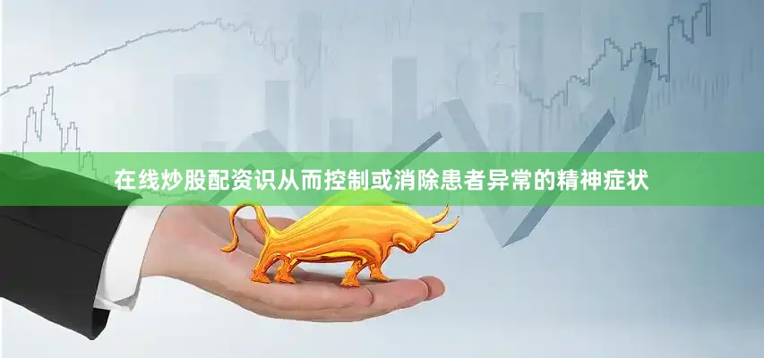 在线炒股配资识从而控制或消除患者异常的精神症状