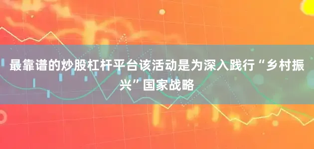 最靠谱的炒股杠杆平台该活动是为深入践行“乡村振兴”国家战略