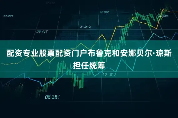 配资专业股票配资门户布鲁克和安娜贝尔·琼斯担任统筹