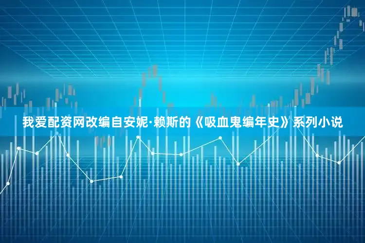我爱配资网改编自安妮·赖斯的《吸血鬼编年史》系列小说