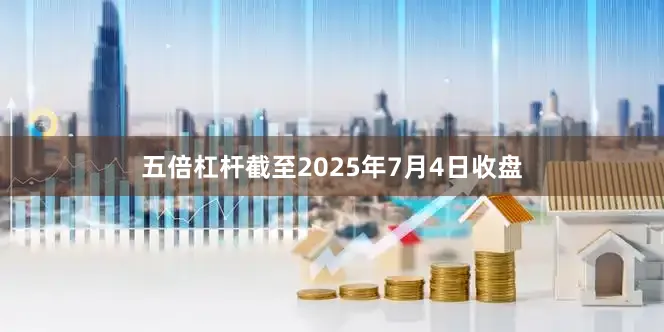 五倍杠杆截至2025年7月4日收盘