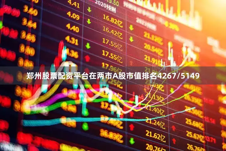 郑州股票配资平台在两市A股市值排名4267/5149