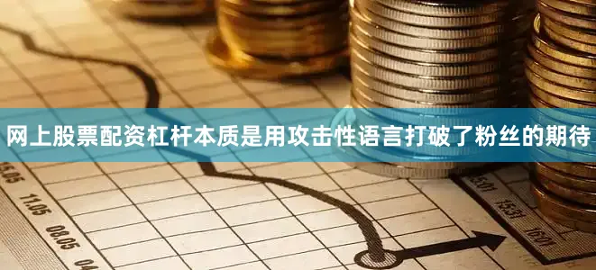 网上股票配资杠杆本质是用攻击性语言打破了粉丝的期待