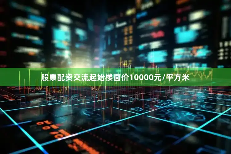 股票配资交流起始楼面价10000元/平方米
