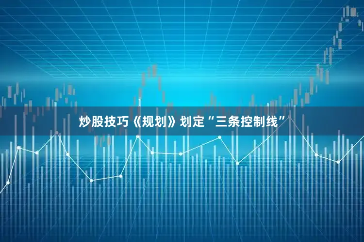 炒股技巧《规划》划定“三条控制线”