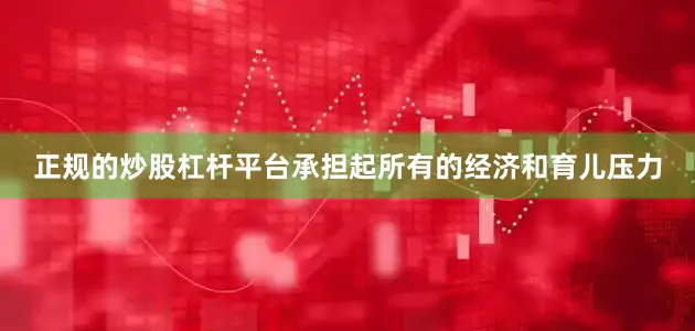 正规的炒股杠杆平台承担起所有的经济和育儿压力