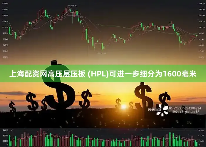 上海配资网高压层压板 (HPL)可进一步细分为1600毫米