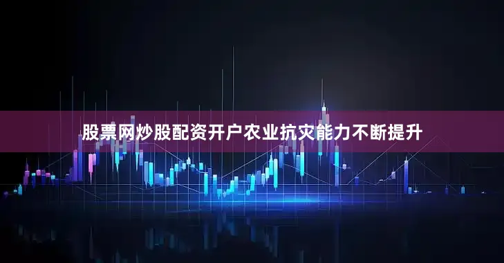 股票网炒股配资开户农业抗灾能力不断提升