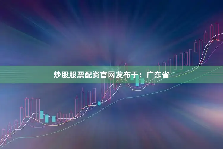 炒股股票配资官网发布于：广东省
