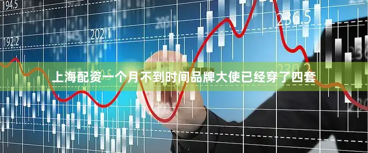上海配资一个月不到时间品牌大使已经穿了四套