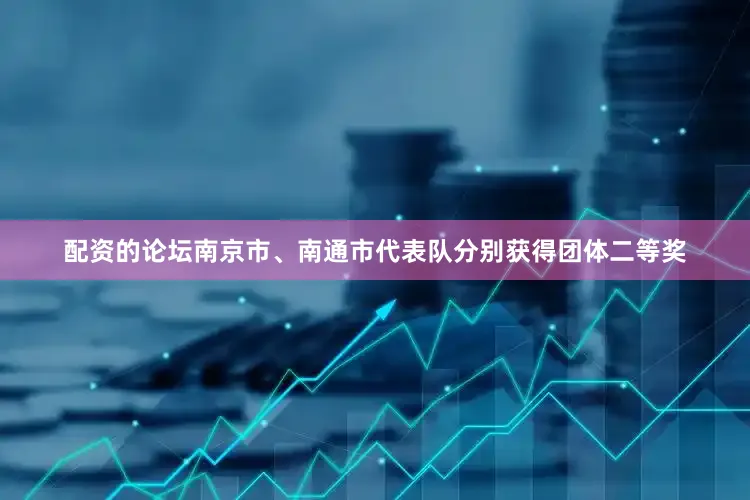 配资的论坛南京市、南通市代表队分别获得团体二等奖