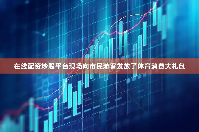 在线配资炒股平台现场向市民游客发放了体育消费大礼包