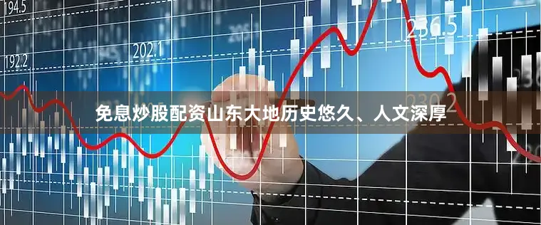 免息炒股配资山东大地历史悠久、人文深厚