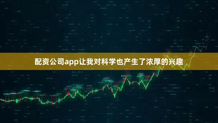 配资公司app让我对科学也产生了浓厚的兴趣