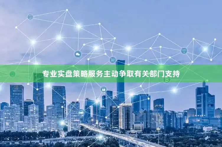 专业实盘策略服务主动争取有关部门支持