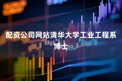 配资公司网站清华大学工业工程系博士