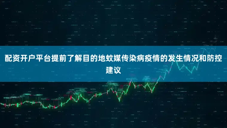 配资开户平台提前了解目的地蚊媒传染病疫情的发生情况和防控建议