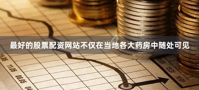 最好的股票配资网站不仅在当地各大药房中随处可见