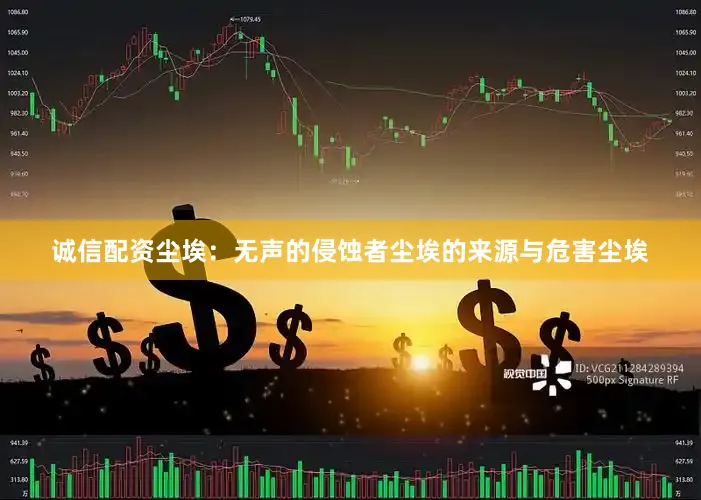诚信配资尘埃：无声的侵蚀者尘埃的来源与危害尘埃