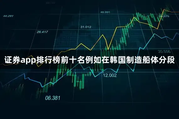 证券app排行榜前十名例如在韩国制造船体分段