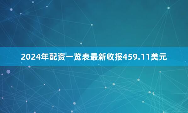 2024年配资一览表最新收报459.11美元