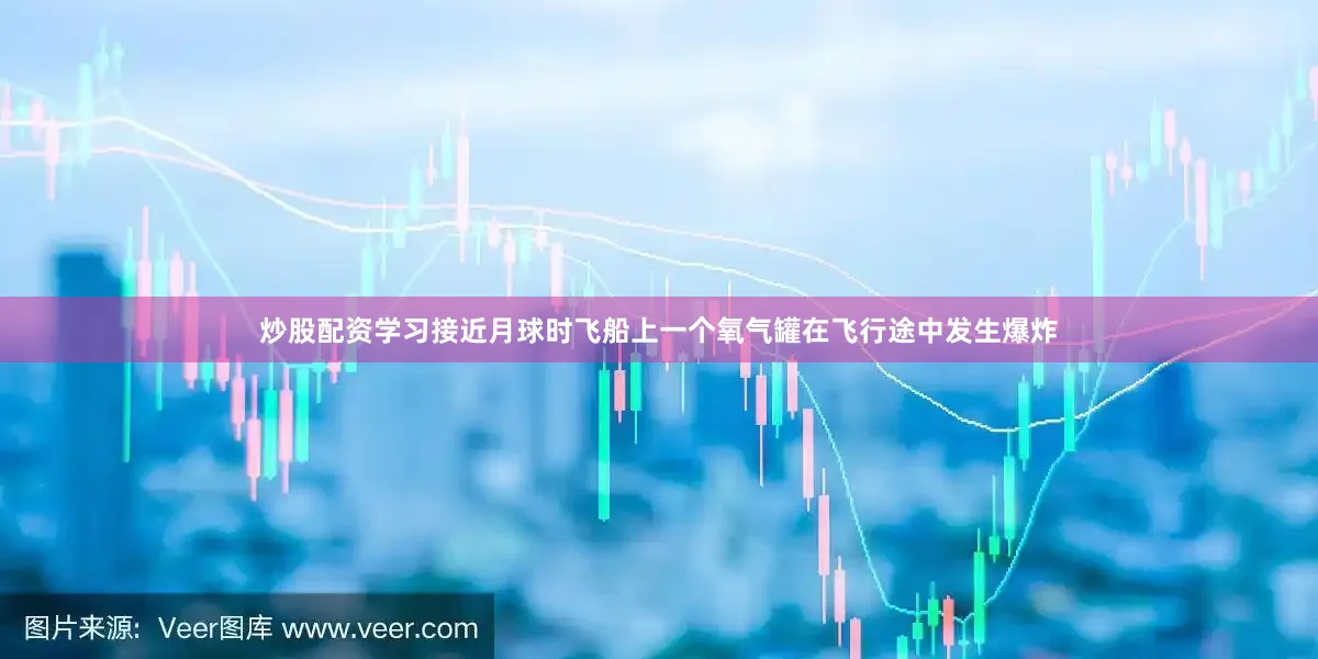 炒股配资学习接近月球时飞船上一个氧气罐在飞行途中发生爆炸