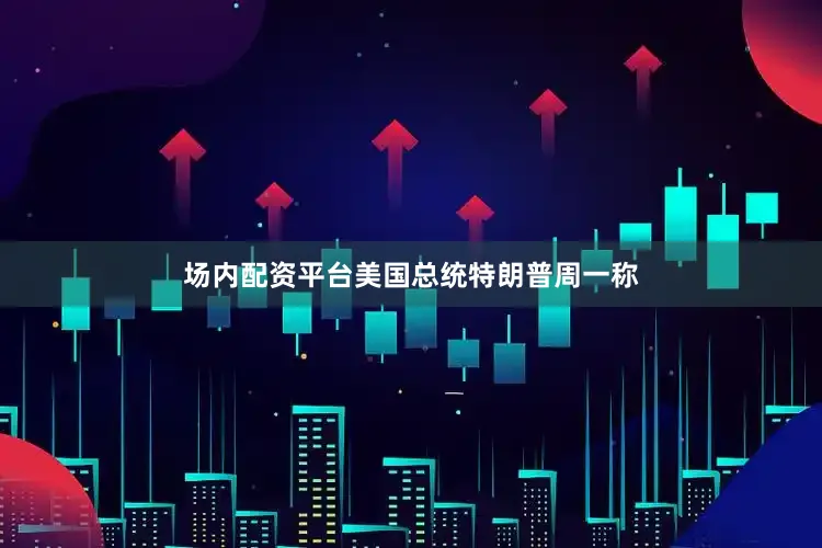 场内配资平台美国总统特朗普周一称