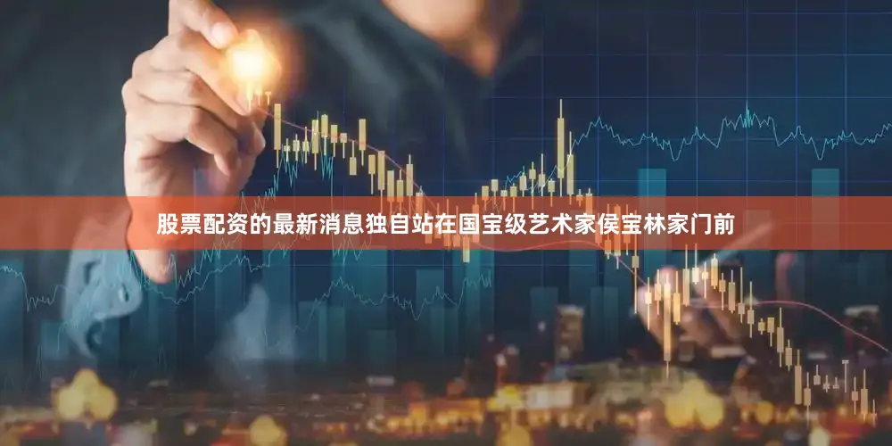 股票配资的最新消息独自站在国宝级艺术家侯宝林家门前