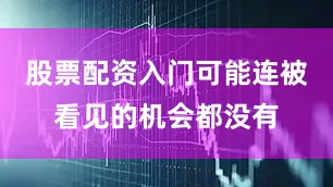 股票配资入门可能连被看见的机会都没有