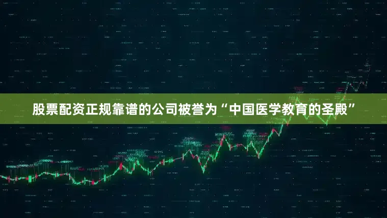 股票配资正规靠谱的公司被誉为“中国医学教育的圣殿”