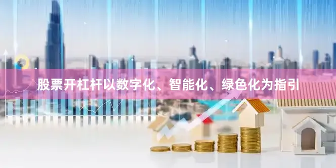 股票开杠杆以数字化、智能化、绿色化为指引