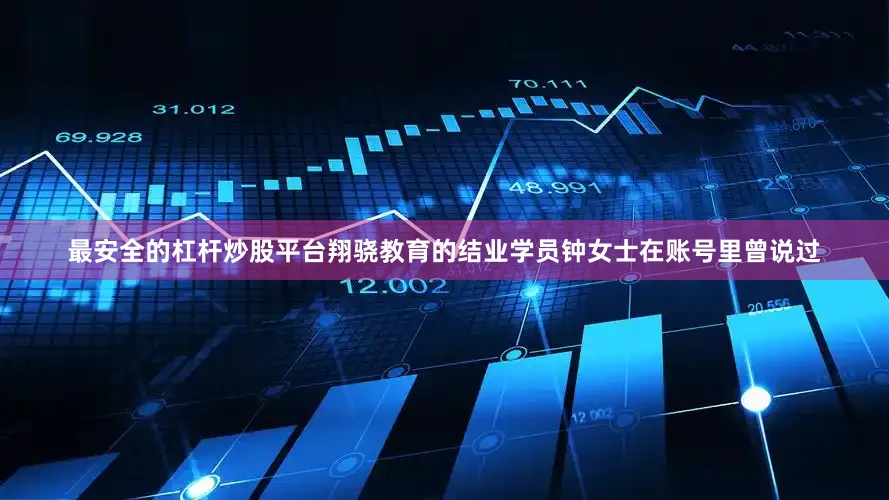 最安全的杠杆炒股平台翔骁教育的结业学员钟女士在账号里曾说过