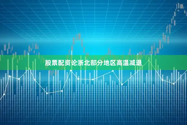 股票配资论浙北部分地区高温减退