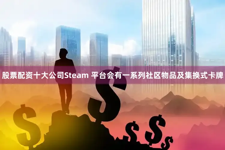 股票配资十大公司Steam 平台会有一系列社区物品及集换式卡牌