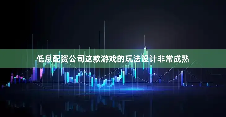 低息配资公司这款游戏的玩法设计非常成熟