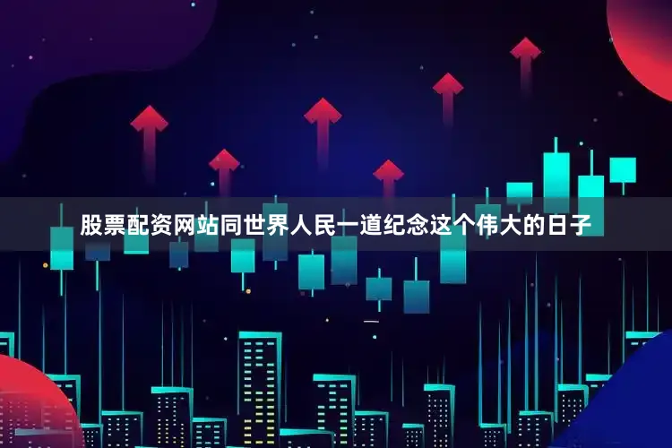 股票配资网站同世界人民一道纪念这个伟大的日子