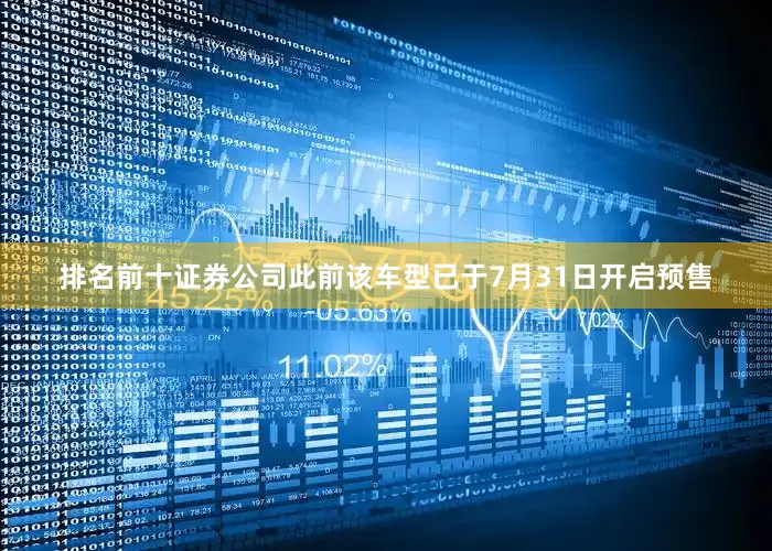 排名前十证券公司此前该车型已于7月31日开启预售