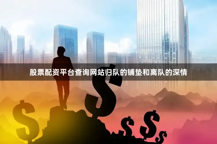 股票配资平台查询网站归队的铺垫和离队的深情