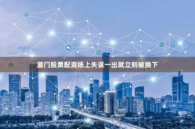 厦门股票配资场上失误一出就立刻被换下