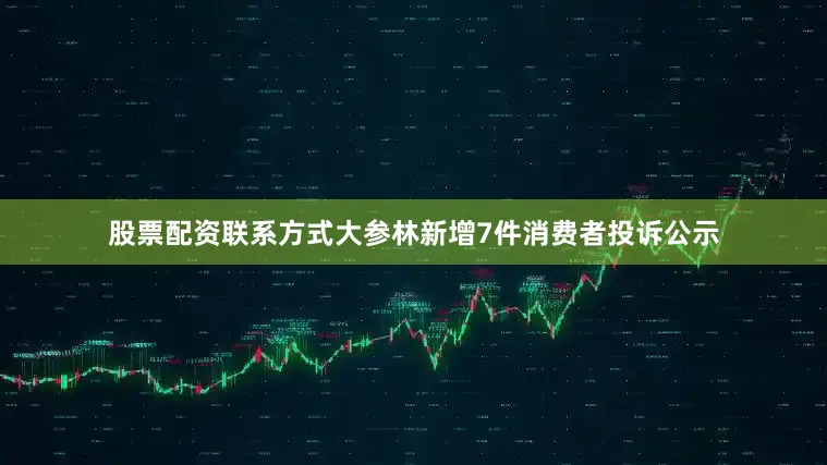 股票配资联系方式大参林新增7件消费者投诉公示