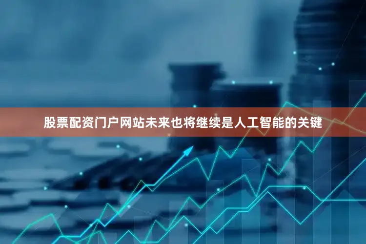 股票配资门户网站未来也将继续是人工智能的关键