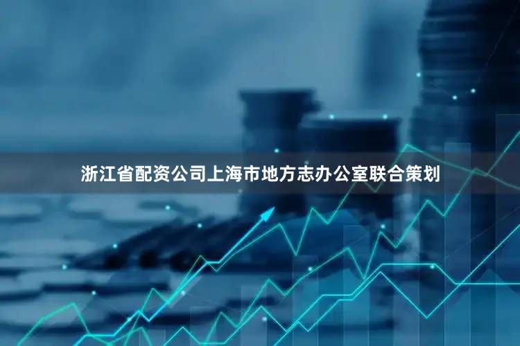 浙江省配资公司上海市地方志办公室联合策划