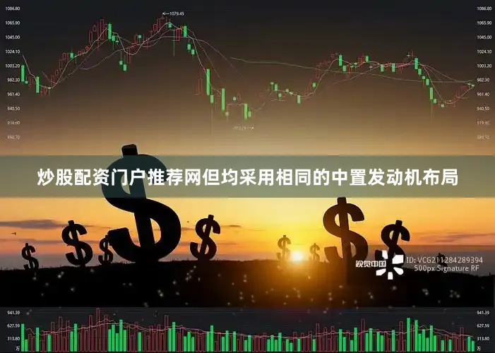 炒股配资门户推荐网但均采用相同的中置发动机布局